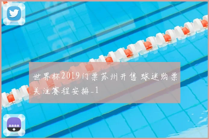 世界杯2019门票苏州开售 球迷购票关注赛程安排_1