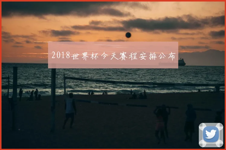 2018世界杯今天赛程安排公布