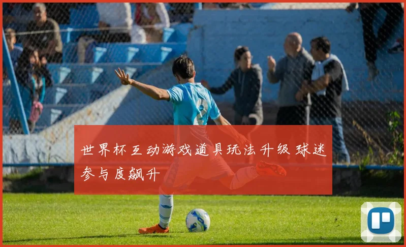 世界杯互动游戏道具玩法升级 球迷参与度飙升