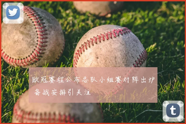 欧冠赛程公布各队小组赛对阵出炉 备战安排引关注