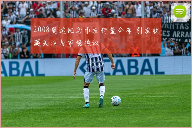 2008奥运纪念币发行量公布 引发收藏关注与市场热议