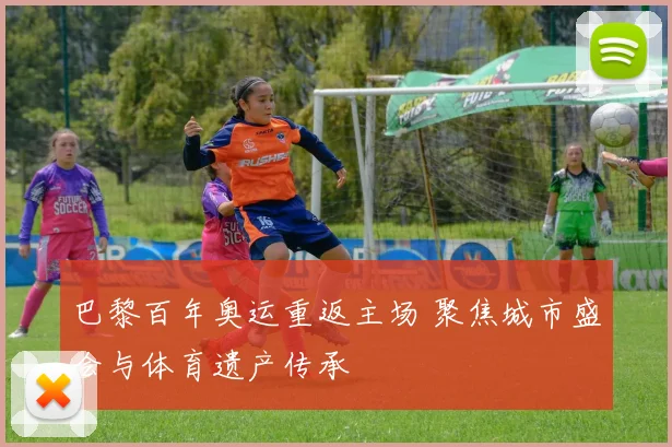 巴黎百年奥运重返主场 聚焦城市盛会与体育遗产传承