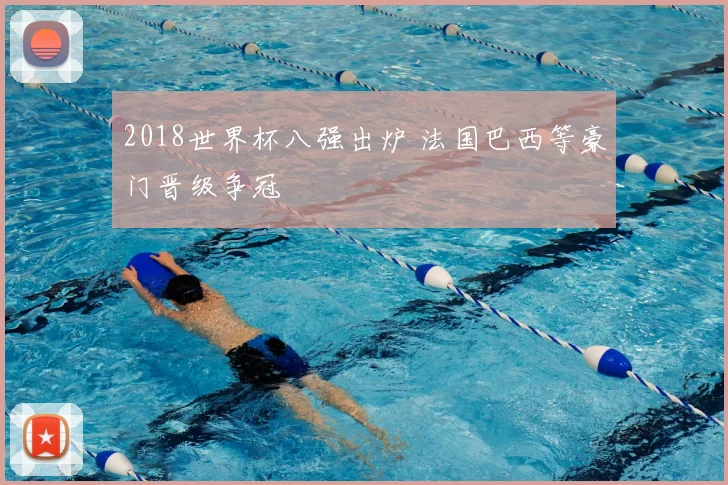 2018世界杯八强出炉 法国巴西等豪门晋级争冠