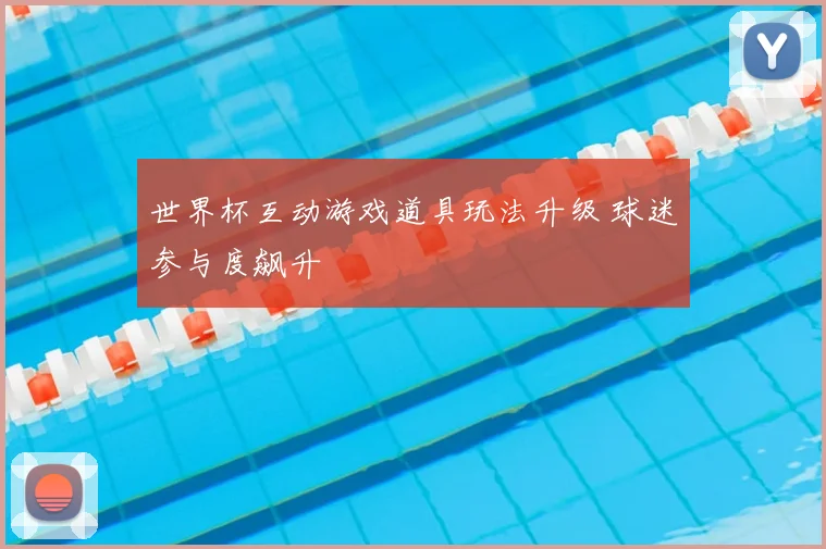 世界杯互动游戏道具玩法升级 球迷参与度飙升