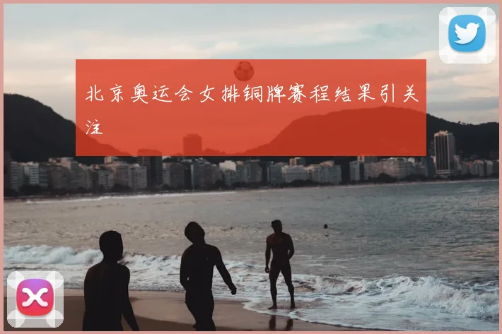 北京奥运会女排铜牌赛程结果引关注