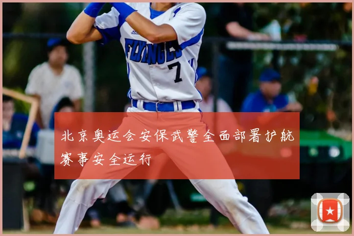 北京奥运会安保武警全面部署护航赛事安全运行